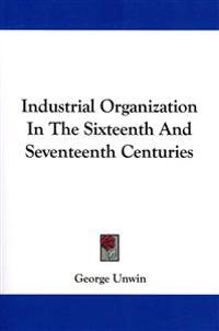 Unwin, G: Industrial Organization In The Sixteenth And Seven