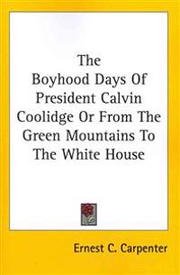 The Boyhood Days of President Calvin Coolidge or from the Green Mountains to the White House