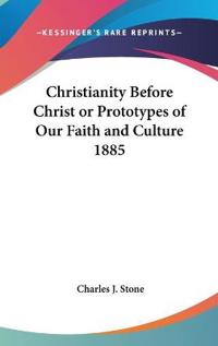 Christianity Before Christ or Prototypes of Our Faith and Culture 1885