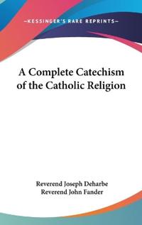A Complete Catechism of the Catholic Religion