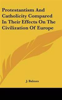 Protestantism And Catholicity Compared In Their Effects On The Civilization Of Europe