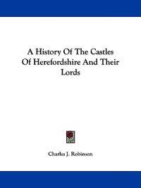 Robinson, C: History Of The Castles Of Herefordshire And The