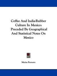 Romero, M: Coffee And India-Rubber Culture In Mexico