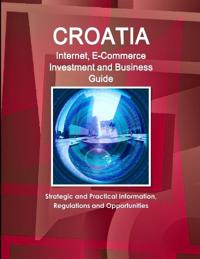 Croatia Internet, E-Commerce Investment and Business Guide - Strategic and Practical Information, Regulations and Opportunities