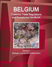 Belgium Customs, Trade Regulations and Procedures Handbook Volume 1 Strategic and Practical Information