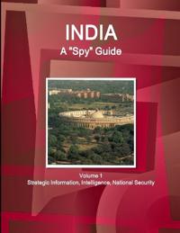 India A "Spy" Guide Volume 1 Strategic Information, Intelligence, National Security