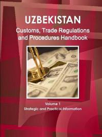 Uzbekistan Customs, Trade Regulations and Procedures Handbook Volume 1 Strategic and Practical Information