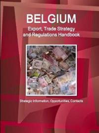 Belgium Export, Trade Strategy and Regulations Handbook - Strategic Information, Opportunities, Contacts