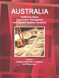 Australia Healthcare Sector Organization, Management and Payment Systems Handbook Volume 1 Strategic Information, Programs and Regulations