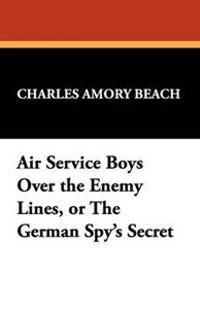 Air Service Boys Over the Enemy Lines, or the German Spy's Secret