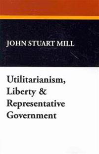 Utilitarianism, Liberty & Representative Government