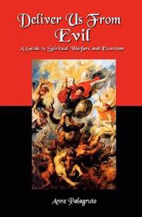Deliver Us From Evil: A Guide To Spiritual Warfare And Exorcism