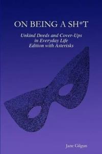 On Being a Sh*t: Unkind Deeds and Cover-Ups in Everyday Life, Edition with Asterisks