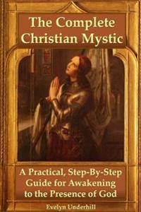 The Complete Christian Mystic: A Practical, Step-by-Step Guide for Awakening to the Presence of God