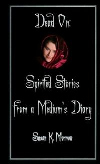 Dead On: Spirited Stories from a Medium's Diary
