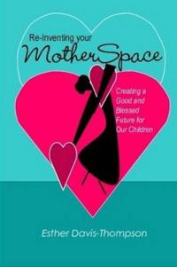 Re-Inventing Your MotherSpace: Creating a Good and Blessed Future for Our Children