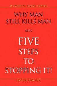 Why Man Still Kills Man and Five Steps to Stopping It!