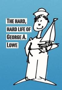Bokomslag för "The Hard, Hard Life of George A. Lowe"