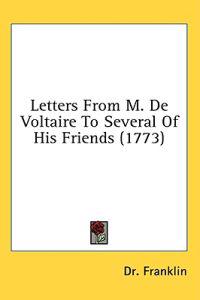 Letters From M. De Voltaire To Several Of His Friends (1773)