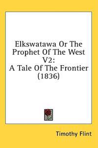 Elkswatawa Or The Prophet Of The West V2: A Tale Of The Frontier (1836)