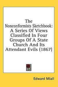 The Nonconformists Sketchbook: A Series Of Views Classified In Four Groups Of A State Church And Its Attendant Evils (1867)