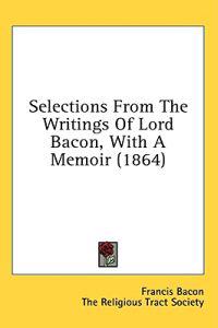 Selections From The Writings Of Lord Bacon, With A Memoir (1864)