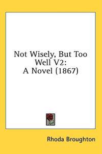 Not Wisely, But Too Well V2: A Novel (1867)