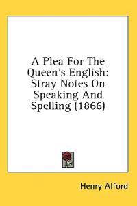 A Plea For The Queen's English: Stray Notes On Speaking And Spelling (1866)