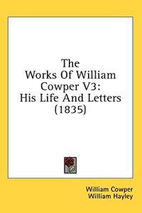 The Works Of William Cowper V3: His Life And Letters (1835)