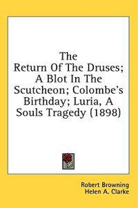 The Return Of The Druses; A Blot In The Scutcheon; Colombe's Birthday; Luria, A Souls Tragedy (1898)
