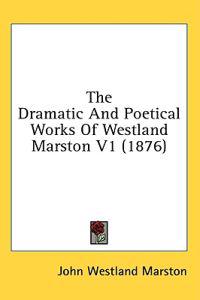The Dramatic And Poetical Works Of Westland Marston V1 (1876)