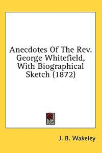 Anecdotes Of The Rev. George Whitefield, With Biographical Sketch (1872)