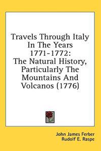 Travels Through Italy In The Years 1771-1772: The Natural History, Particularly The Mountains And Volcanos (1776)