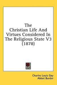 The Christian Life And Virtues Considered In The Religious State V3 (1878)