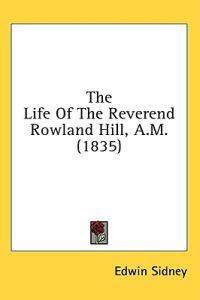 The Life Of The Reverend Rowland Hill, A.M. (1835)