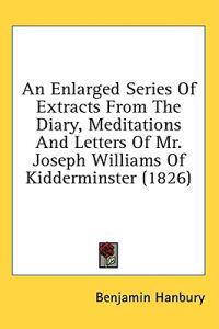 An Enlarged Series Of Extracts From The Diary, Meditations And Letters Of Mr. Joseph Williams Of Kidderminster (1826)
