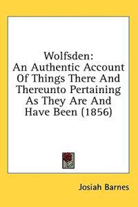 Wolfsden: An Authentic Account Of Things There And Thereunto Pertaining As They Are And Have Been (1856)