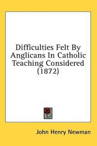 Difficulties Felt By Anglicans In Catholic Teaching Considered (1872)