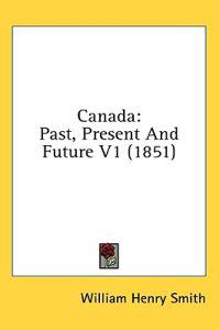 Canada: Past, Present And Future V1 (1851)