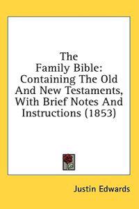 The Family Bible: Containing The Old And New Testaments, With Brief Notes And Instructions (1853)