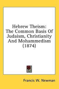 Hebrew Theism: The Common Basis Of Judaism, Christianity And Mohammedism (1874)