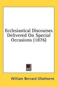 Ecclesiastical Discourses Delivered On Special Occasions (1876)