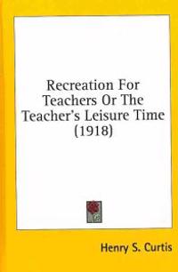 Recreation for Teachers or the Teacher's Leisure Time