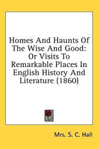 Homes And Haunts Of The Wise And Good: Or Visits To Remarkable Places In English History And Literature (1860)