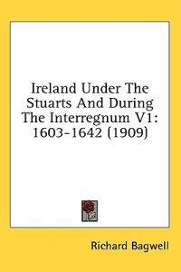 Ireland Under the Stuarts and During the Interregnum, 1603-1642