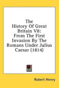 The History Of Great Britain V8: From The First Invasion By The Romans Under Julius Caesar (1814)
