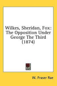 Wilkes, Sheridan, Fox: The Opposition Under George The Third (1874)