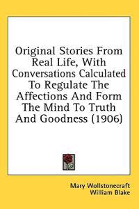 Original Stories from Real Life; With Conversations Calculated to Regulate the Affections and Form the Mind to Truth and Goodness
