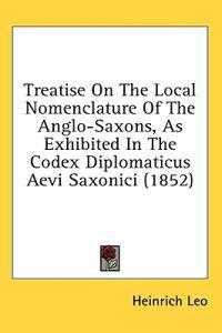 Treatise On The Local Nomenclature Of The Anglo-Saxons, As Exhibited In The Codex Diplomaticus Aevi Saxonici (1852)