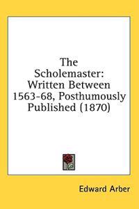 The Scholemaster: Written Between 1563-68, Posthumously Published (1870)